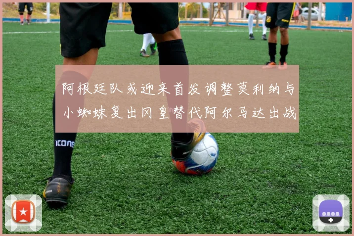 阿根廷队或迎来首发调整莫利纳与小蜘蛛复出冈皇替代阿尔马达出战