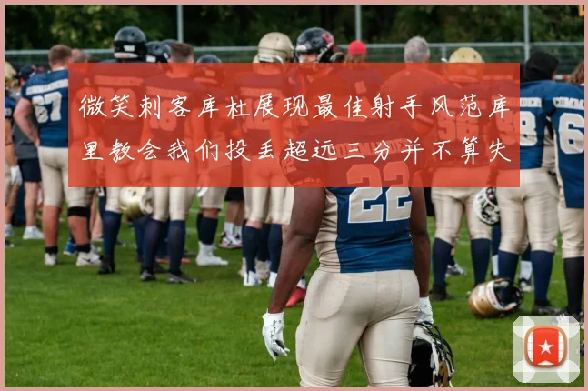 微笑刺客库杜展现最佳射手风范库里教会我们投丢超远三分并不算失误