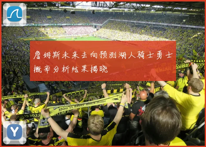 詹姆斯未来去向预测湖人骑士勇士概率分析结果揭晓