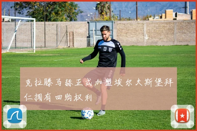 克拉滕马赫正式加盟埃尔夫斯堡拜仁拥有回购权利